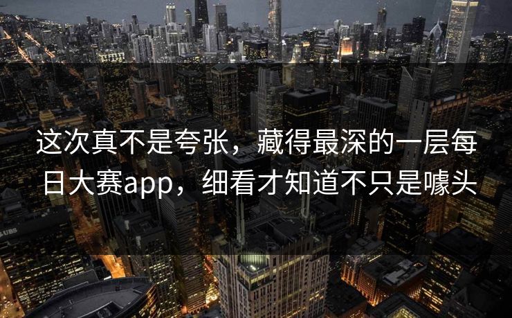 这次真不是夸张，藏得最深的一层每日大赛app，细看才知道不只是噱头