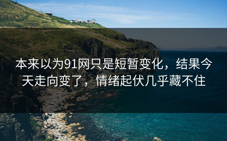 本来以为91网只是短暂变化，结果今天走向变了，情绪起伏几乎藏不住