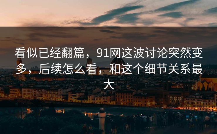 看似已经翻篇，91网这波讨论突然变多，后续怎么看，和这个细节关系最大