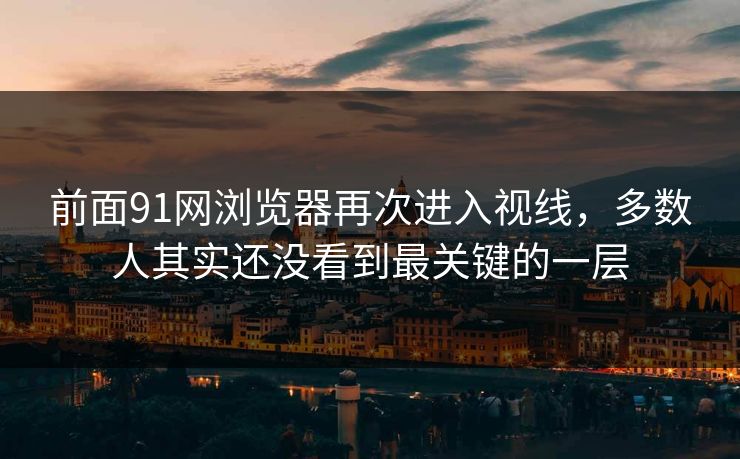 前面91网浏览器再次进入视线，多数人其实还没看到最关键的一层