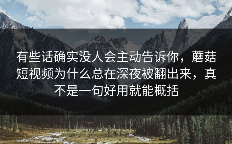 有些话确实没人会主动告诉你，蘑菇短视频为什么总在深夜被翻出来，真不是一句好用就能概括