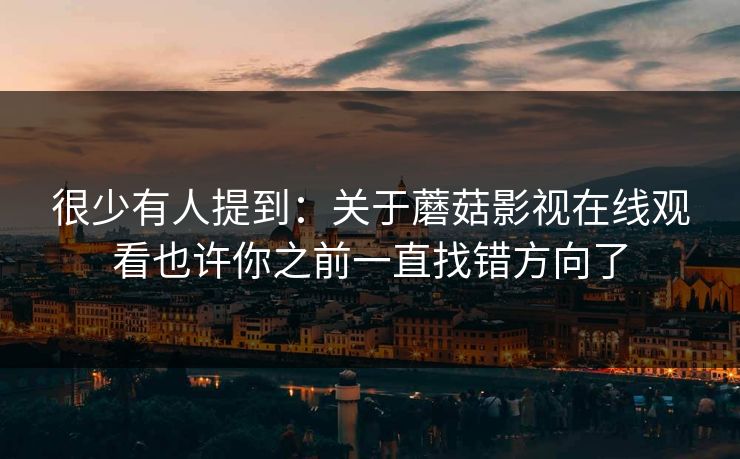很少有人提到：关于蘑菇影视在线观看也许你之前一直找错方向了
