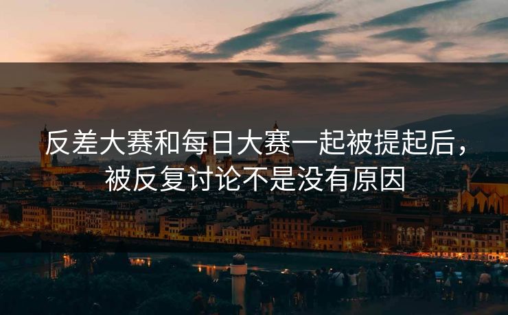 反差大赛和每日大赛一起被提起后，被反复讨论不是没有原因