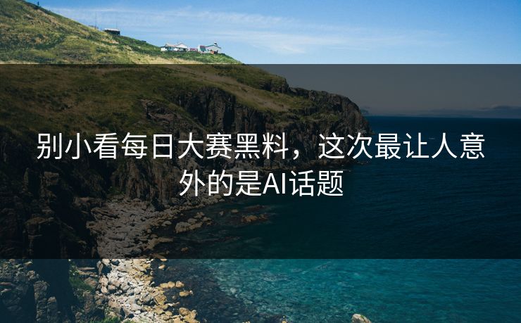 别小看每日大赛黑料，这次最让人意外的是AI话题