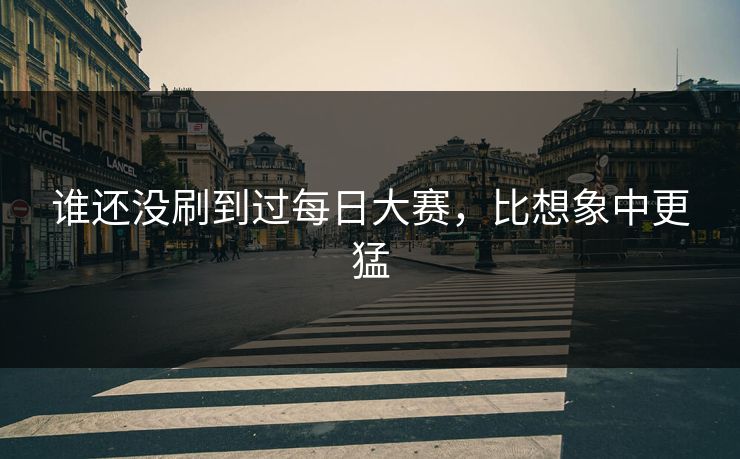 谁还没刷到过每日大赛，比想象中更猛
