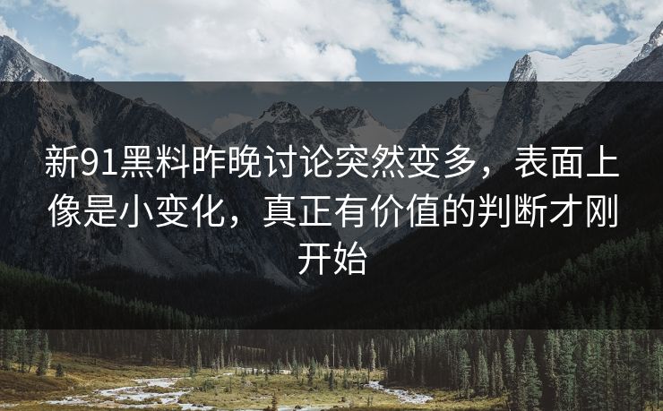 新91黑料昨晚讨论突然变多，表面上像是小变化，真正有价值的判断才刚开始